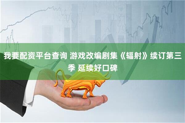 我要配资平台查询 游戏改编剧集《辐射》续订第三季 延续好口碑