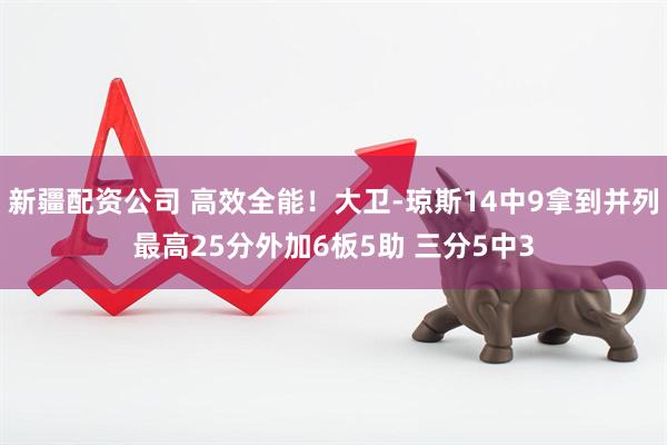 新疆配资公司 高效全能！大卫-琼斯14中9拿到并列最高25分外加6板5助 三分5中3