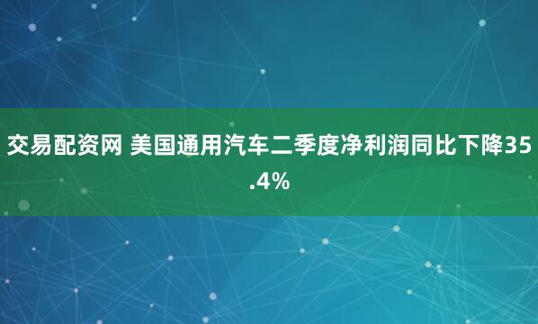交易配资网 美国通用汽车二季度净利润同比下降35.4%