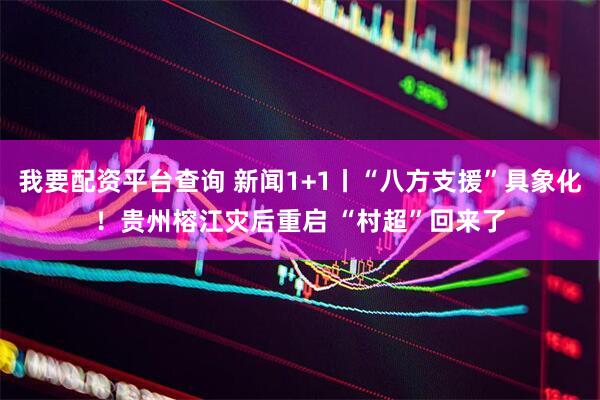 我要配资平台查询 新闻1+1丨“八方支援”具象化！贵州榕江灾后重启 “村超”回来了