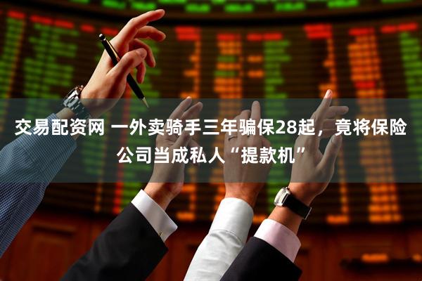 交易配资网 一外卖骑手三年骗保28起,竟将保险公司当成私人“提款机”